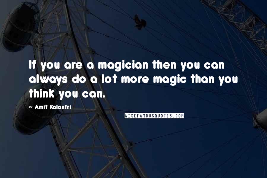 Amit Kalantri quotes: If you are a magician then you can always do a lot more magic than you think you can.