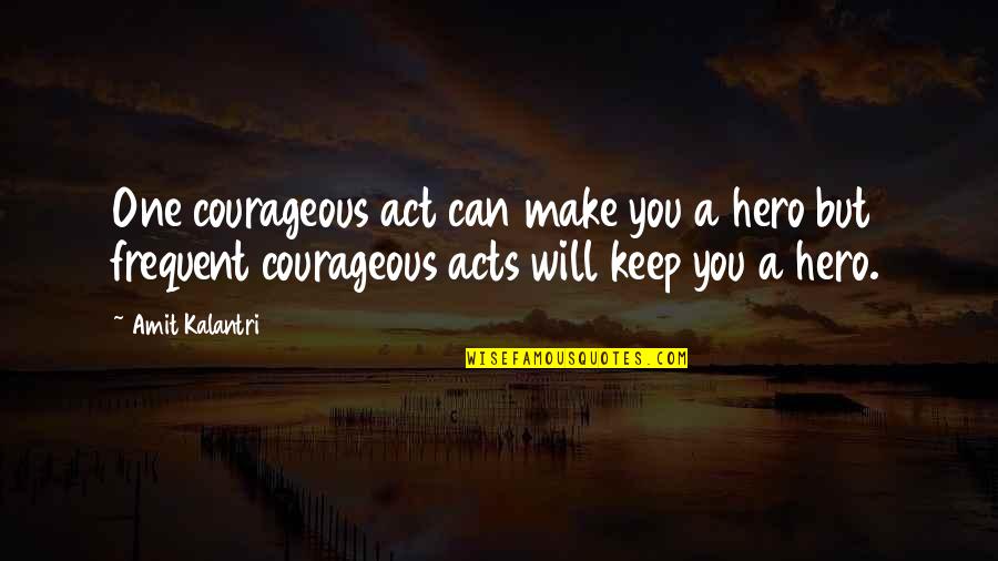Amit Kalantri Quotes By Amit Kalantri: One courageous act can make you a hero