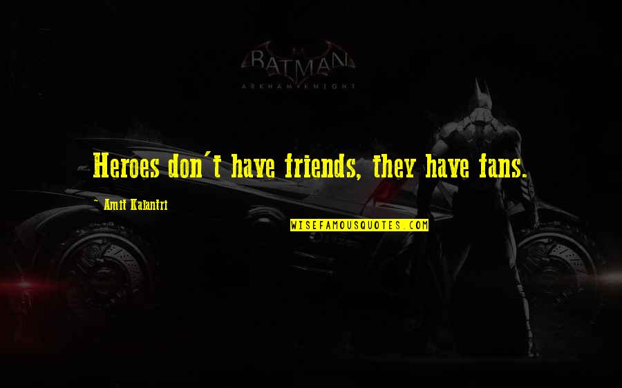 Amit Kalantri Quotes By Amit Kalantri: Heroes don't have friends, they have fans.