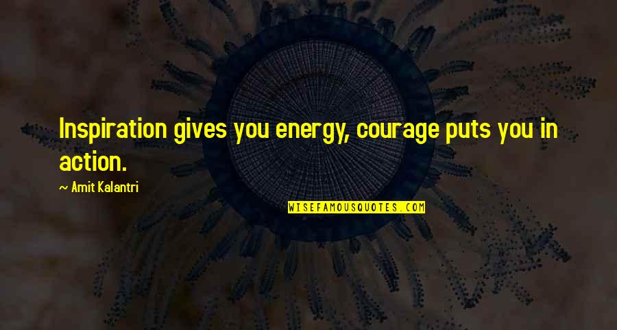 Amit Kalantri Quotes By Amit Kalantri: Inspiration gives you energy, courage puts you in