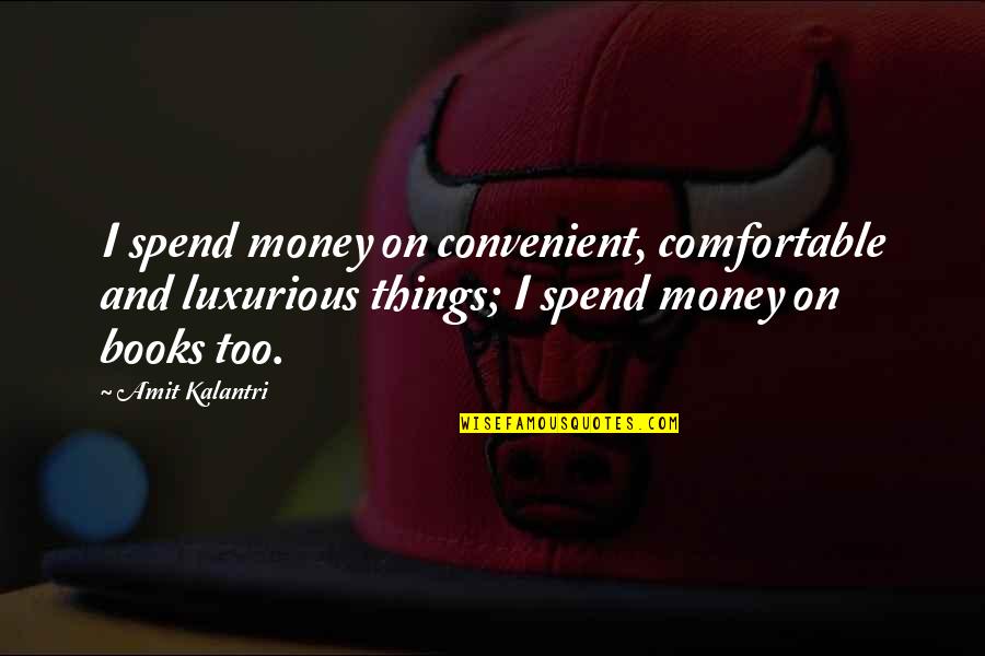 Amit Kalantri Quotes By Amit Kalantri: I spend money on convenient, comfortable and luxurious
