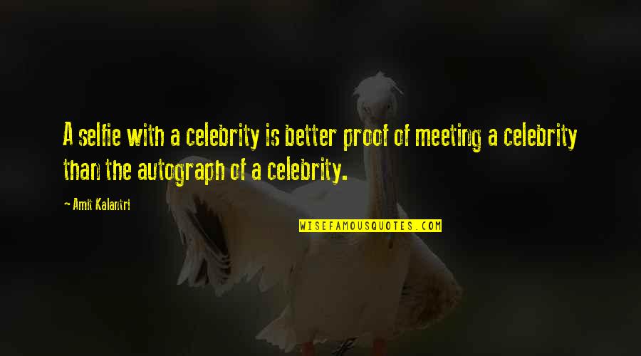 Amit Kalantri Quotes By Amit Kalantri: A selfie with a celebrity is better proof Amit Kalantri Quotes By Amit Kalantri: A selfie with a celebrity is better proof