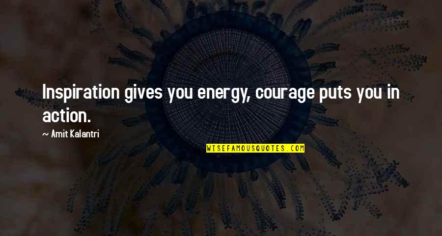 Amit Kalantri Writer Quotes By Amit Kalantri: Inspiration gives you energy, courage puts you in