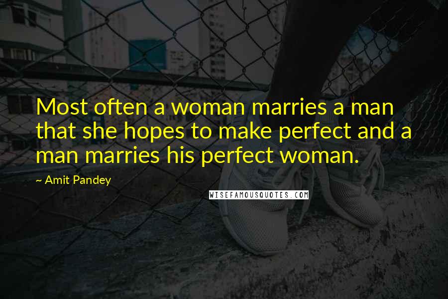 Amit Pandey quotes: Most often a woman marries a man that she hopes to make perfect and a man marries his perfect woman.