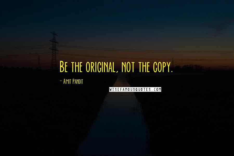 Amit Pandit quotes: Be the original, not the copy.