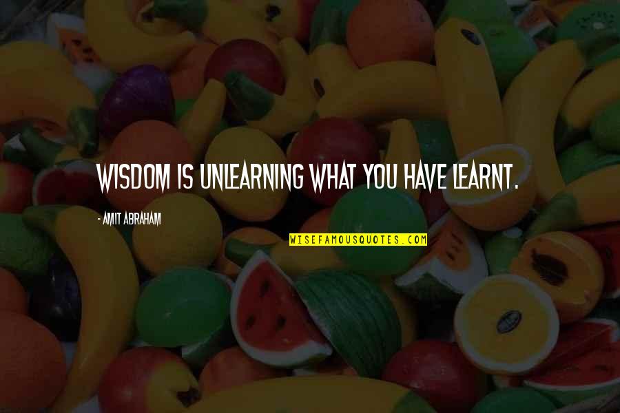 Amit Quotes By Amit Abraham: Wisdom is unlearning what you have learnt. Amit Quotes By Amit Abraham: Wisdom is unlearning what you have learnt.