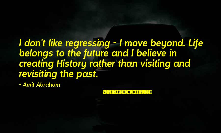 Amit Quotes By Amit Abraham: I don't like regressing - I move beyond. Amit Quotes By Amit Abraham: I don't like regressing - I move beyond.