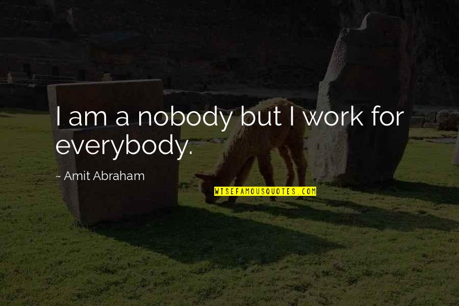 Amit Quotes By Amit Abraham: I am a nobody but I work for Amit Quotes By Amit Abraham: I am a nobody but I work for