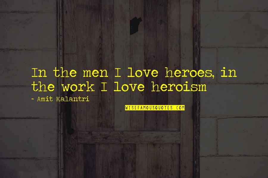 Amit Quotes By Amit Kalantri: In the men I love heroes, in the Amit Quotes By Amit Kalantri: In the men I love heroes, in the