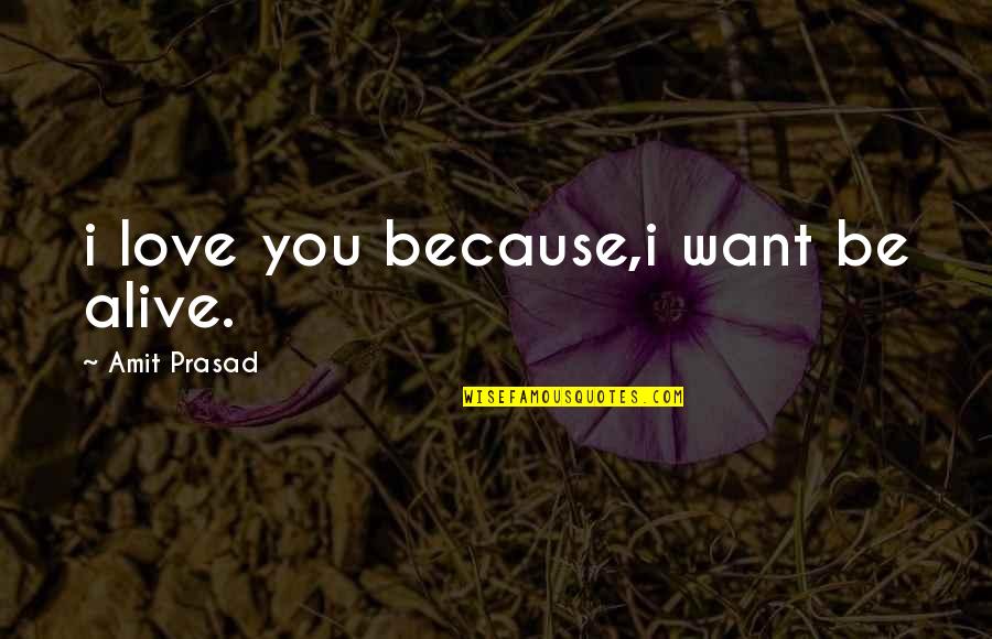 Amit Quotes By Amit Prasad: i love you because,i want be alive. Amit Quotes By Amit Prasad: i love you because,i want be alive.