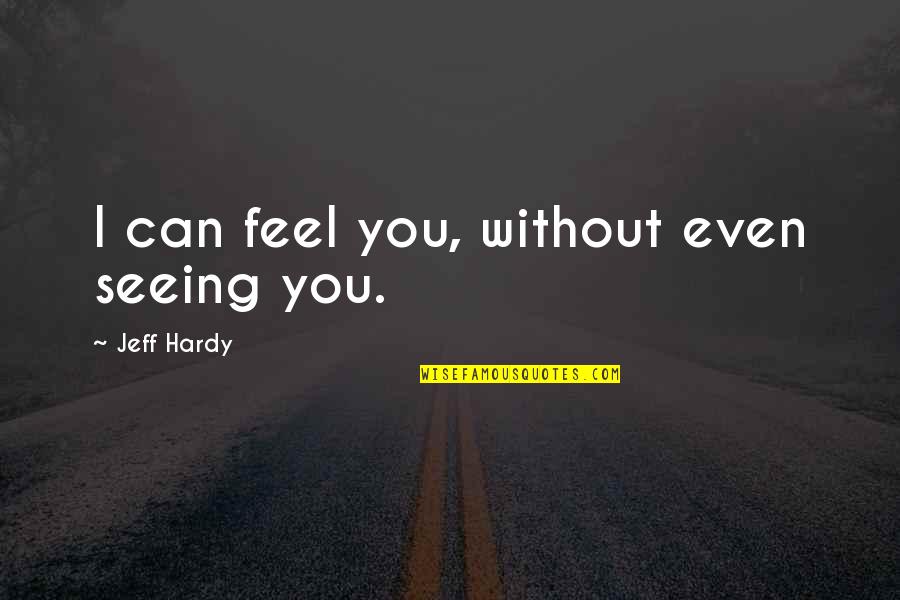 Amit Ray Quote Quotes By Jeff Hardy: I can feel you, without even seeing you. Amit Ray Quote Quotes By Jeff Hardy: I can feel you, without even seeing you.