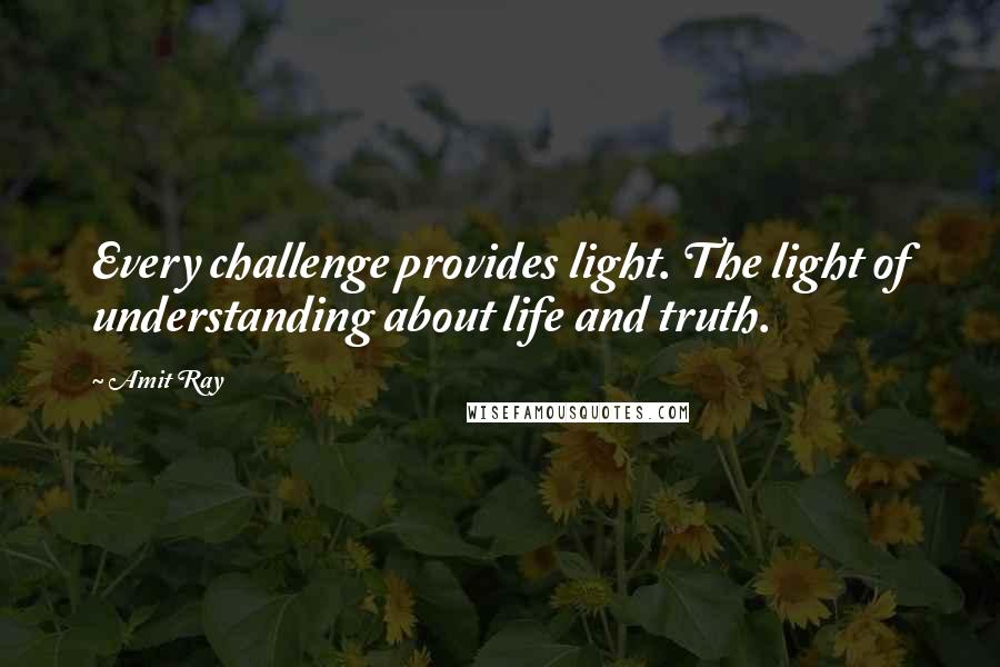 Amit Ray quotes: Every challenge provides light. The light of understanding about life and truth.