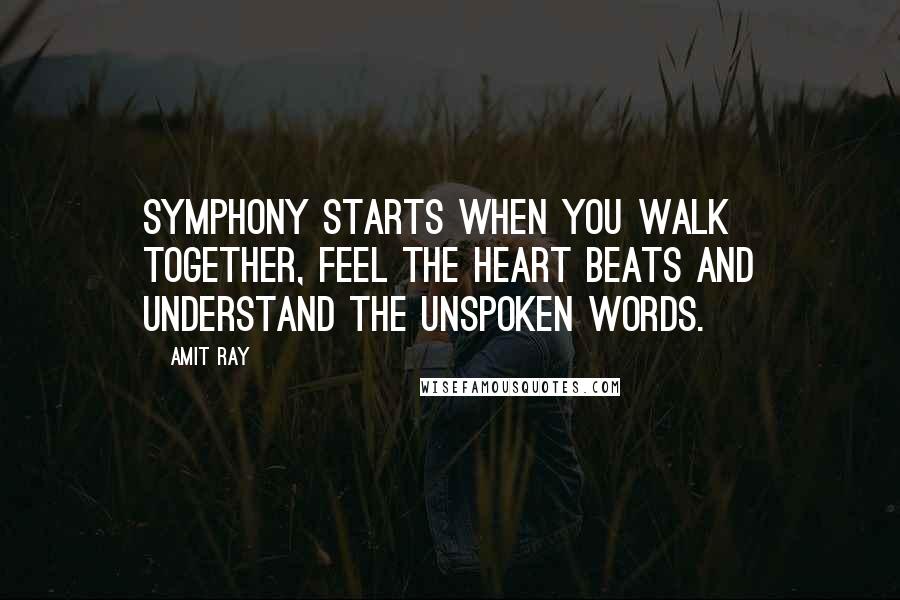 Amit Ray quotes: Symphony starts when you walk together, feel the heart beats and understand the unspoken words.