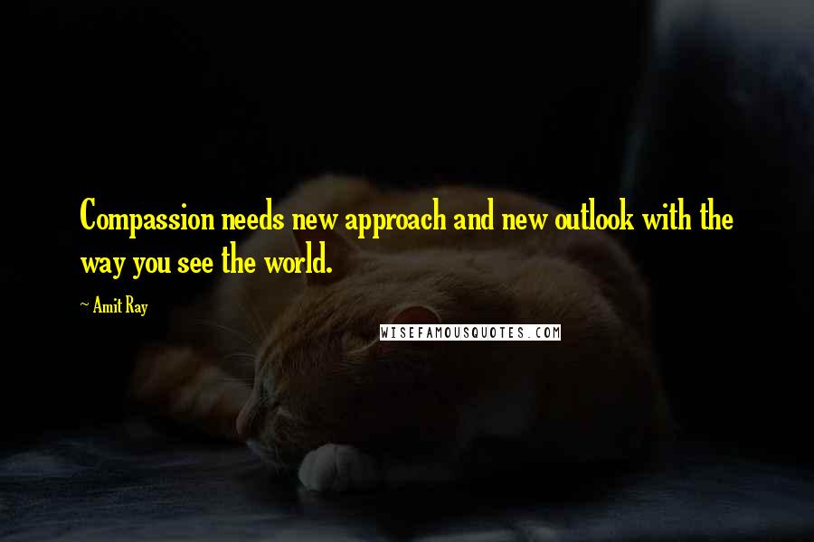 Amit Ray quotes: Compassion needs new approach and new outlook with the way you see the world.