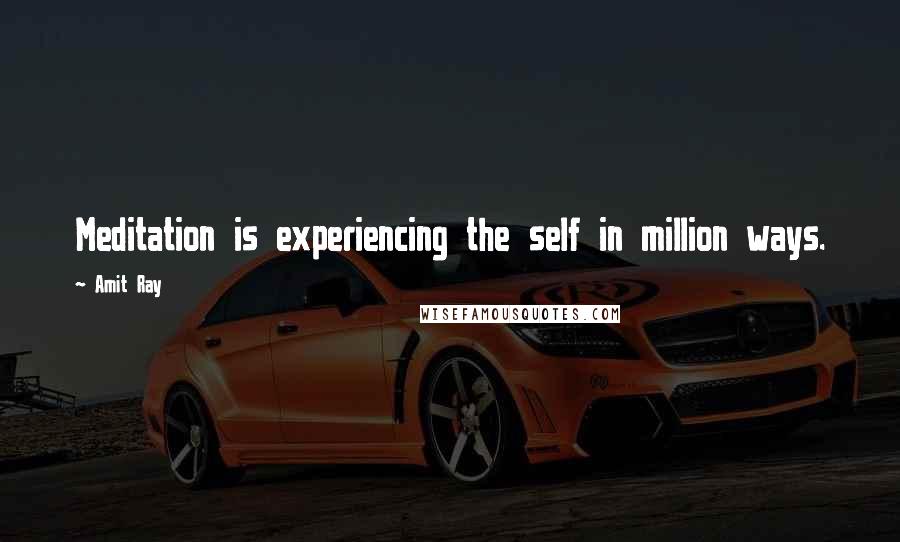 Amit Ray quotes: Meditation is experiencing the self in million ways.