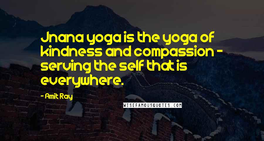 Amit Ray quotes: Jnana yoga is the yoga of kindness and compassion - serving the self that is everywhere.