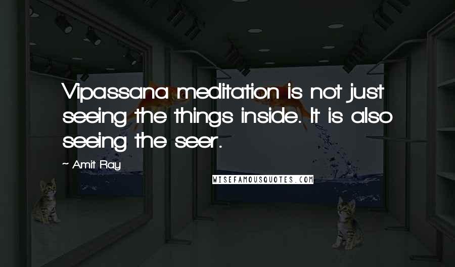 Amit Ray quotes: Vipassana meditation is not just seeing the things inside. It is also seeing the seer.