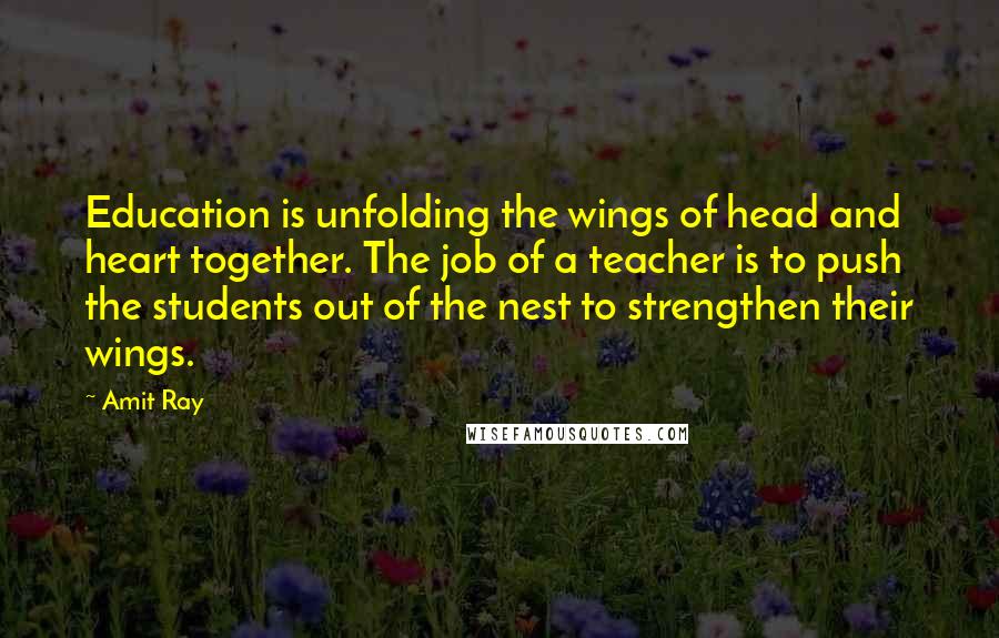 Amit Ray quotes: Education is unfolding the wings of head and heart together. The job of a teacher is to push the students out of the nest to strengthen their wings.