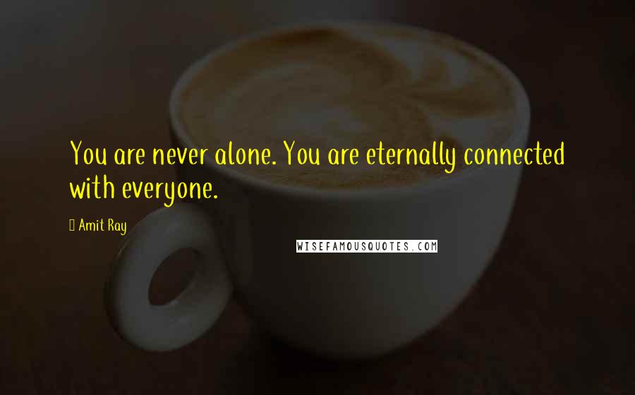 Amit Ray quotes: You are never alone. You are eternally connected with everyone.