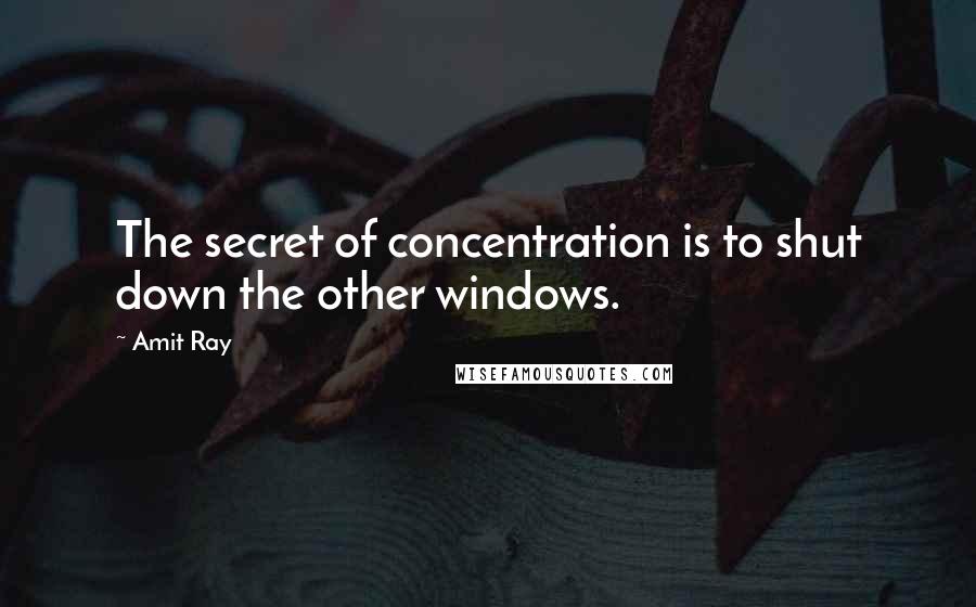 Amit Ray quotes: The secret of concentration is to shut down the other windows.