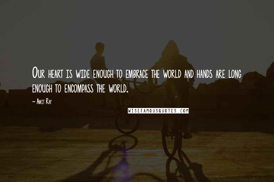 Amit Ray quotes: Our heart is wide enough to embrace the world and hands are long enough to encompass the world.
