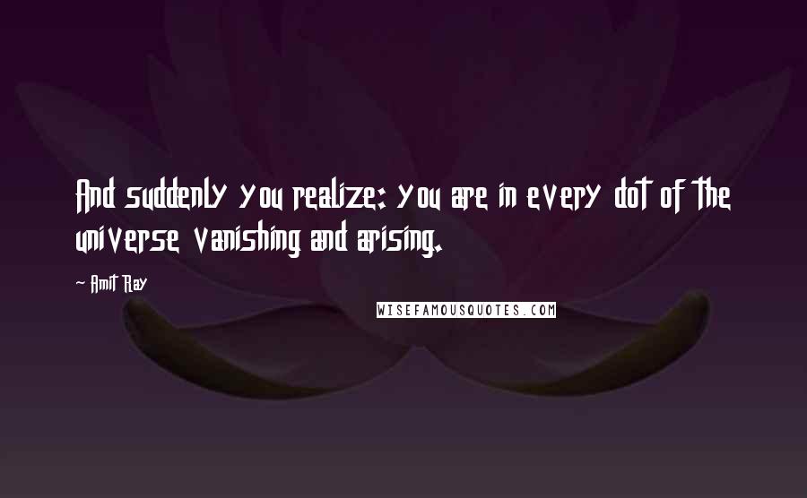 Amit Ray quotes: And suddenly you realize: you are in every dot of the universe vanishing and arising.