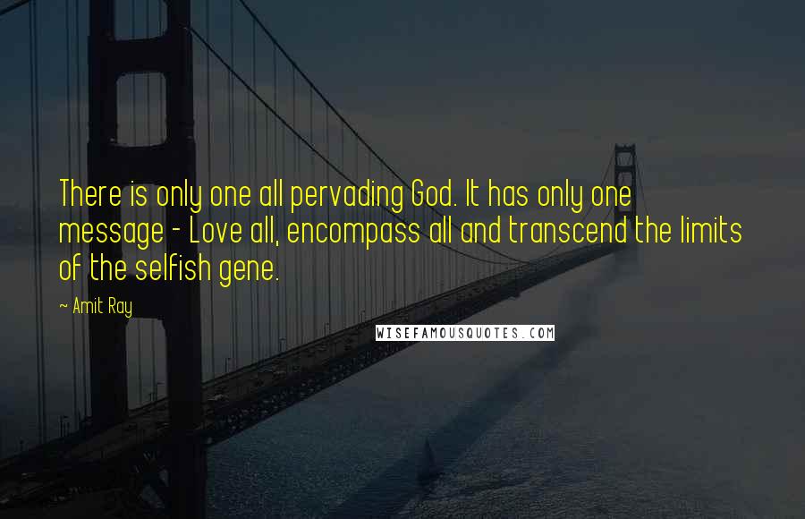 Amit Ray quotes: There is only one all pervading God. It has only one message - Love all, encompass all and transcend the limits of the selfish gene.