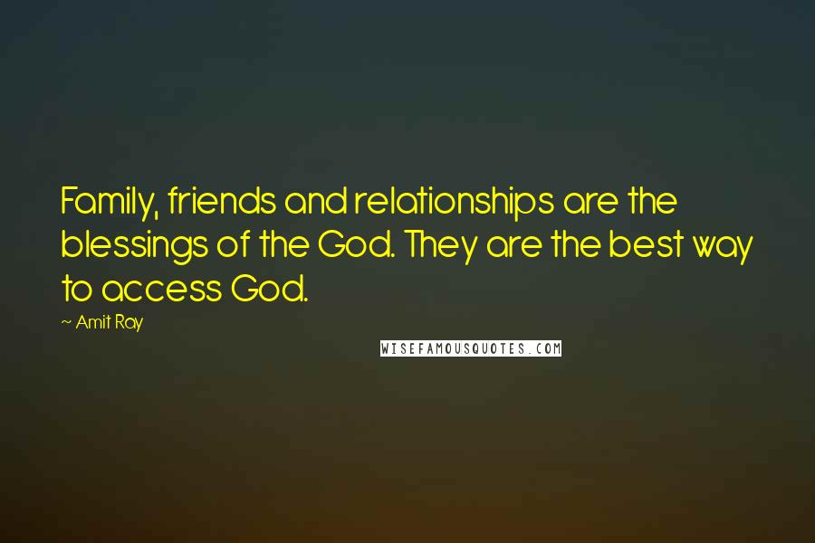 Amit Ray quotes: Family, friends and relationships are the blessings of the God. They are the best way to access God.
