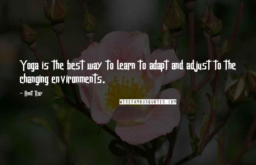 Amit Ray quotes: Yoga is the best way to learn to adapt and adjust to the changing environments.