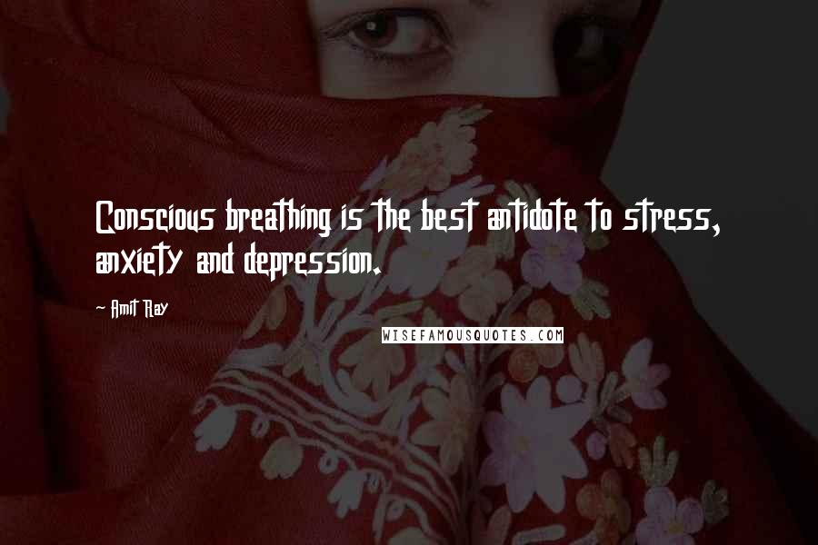 Amit Ray quotes: Conscious breathing is the best antidote to stress, anxiety and depression.