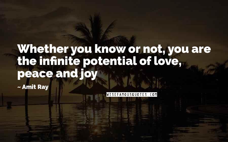 Amit Ray quotes: Whether you know or not, you are the infinite potential of love, peace and joy