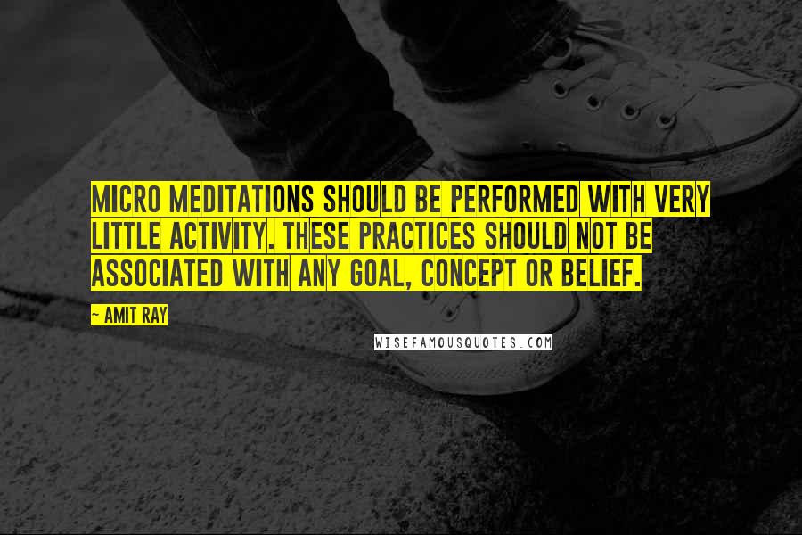 Amit Ray quotes: Micro meditations should be performed with very little activity. These practices should not be associated with any goal, concept or belief.