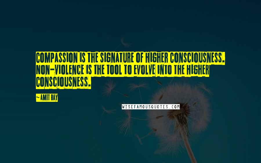 Amit Ray quotes: Compassion is the signature of Higher Consciousness. Non-violence is the tool to evolve into the Higher Consciousness.