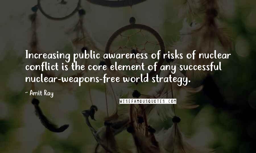 Amit Ray quotes: Increasing public awareness of risks of nuclear conflict is the core element of any successful nuclear-weapons-free world strategy.