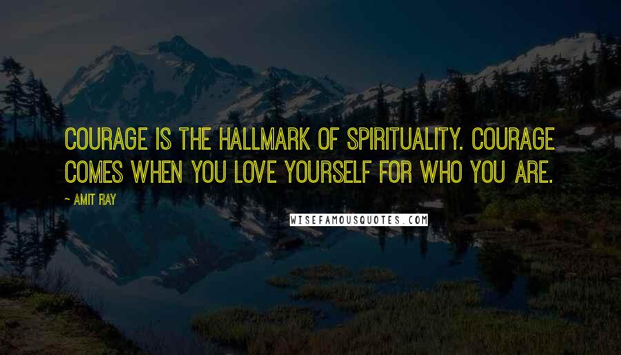 Amit Ray quotes: Courage is the hallmark of spirituality. Courage comes when you love yourself for who you are.