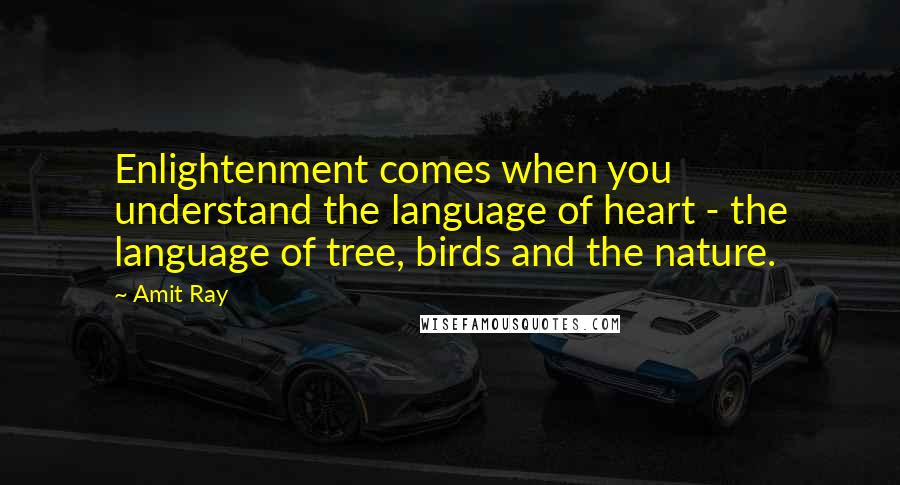 Amit Ray quotes: Enlightenment comes when you understand the language of heart - the language of tree, birds and the nature.