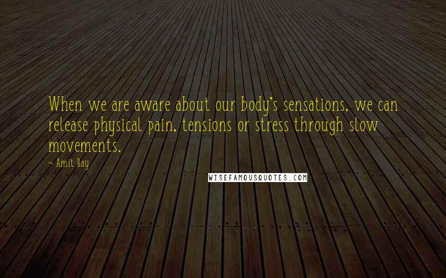 Amit Ray quotes: When we are aware about our body's sensations, we can release physical pain, tensions or stress through slow movements.