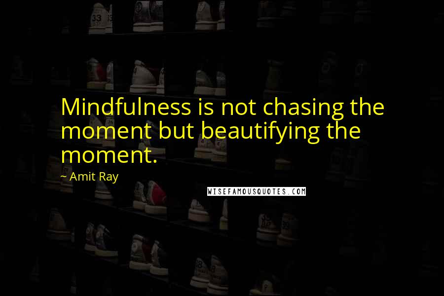 Amit Ray quotes: Mindfulness is not chasing the moment but beautifying the moment.
