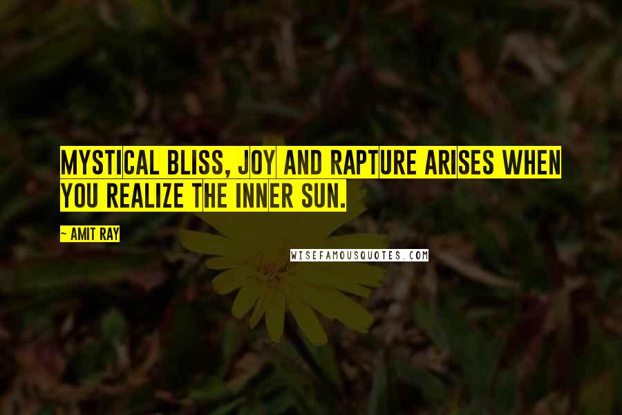 Amit Ray quotes: Mystical bliss, joy and rapture arises when you realize the inner Sun.
