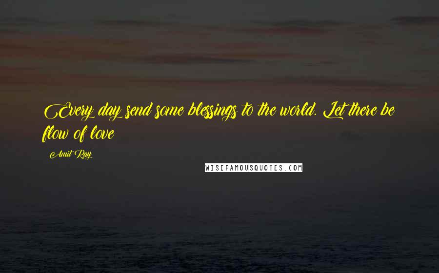 Amit Ray quotes: Every day send some blessings to the world. Let there be flow of love