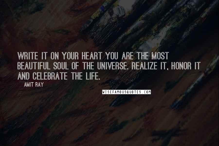 Amit Ray quotes: Write it on your heart you are the most beautiful soul of the Universe. Realize it, honor it and celebrate the life.