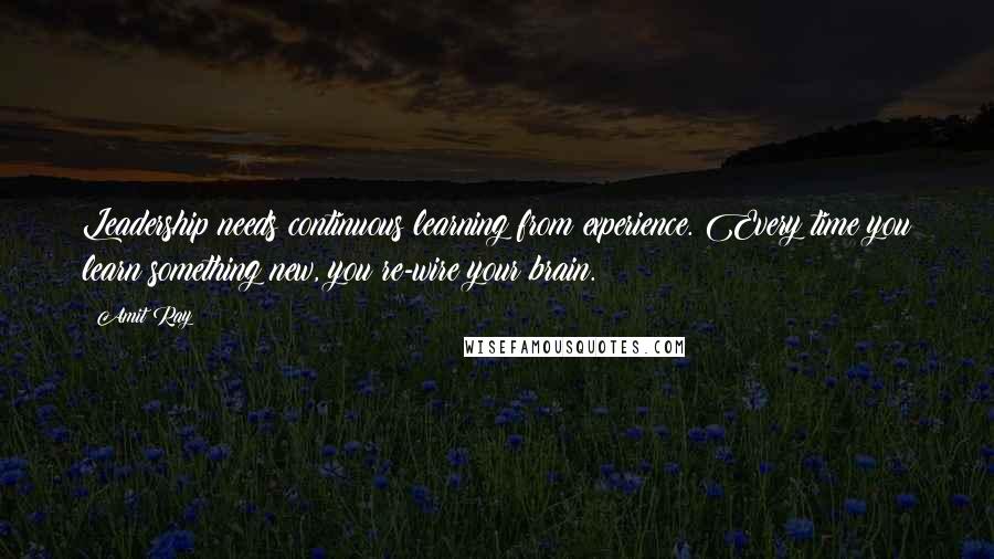 Amit Ray quotes: Leadership needs continuous learning from experience. Every time you learn something new, you re-wire your brain.