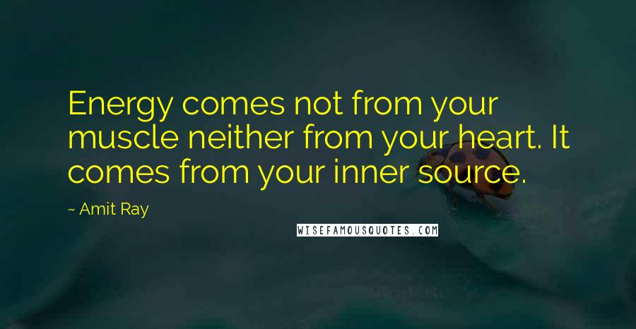 Amit Ray quotes: Energy comes not from your muscle neither from your heart. It comes from your inner source.