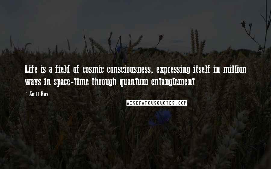 Amit Ray quotes: Life is a field of cosmic consciousness, expressing itself in million ways in space-time through quantum entanglement