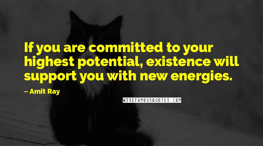 Amit Ray quotes: If you are committed to your highest potential, existence will support you with new energies.