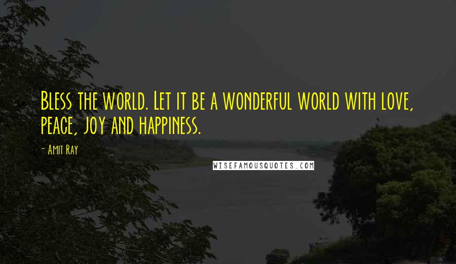 Amit Ray quotes: Bless the world. Let it be a wonderful world with love, peace, joy and happiness.