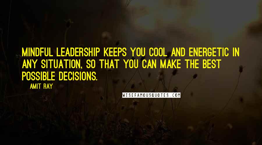 Amit Ray quotes: Mindful leadership keeps you cool and energetic in any situation, so that you can make the best possible decisions.