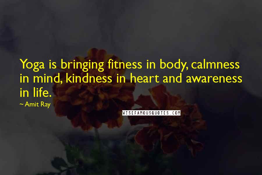 Amit Ray quotes: Yoga is bringing fitness in body, calmness in mind, kindness in heart and awareness in life.