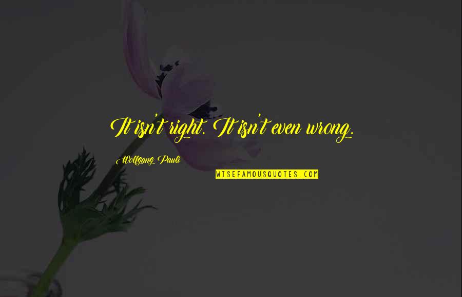 Amit Trivedi Quotes By Wolfgang Pauli: It isn't right. It isn't even wrong. Amit Trivedi Quotes By Wolfgang Pauli: It isn't right. It isn't even wrong.