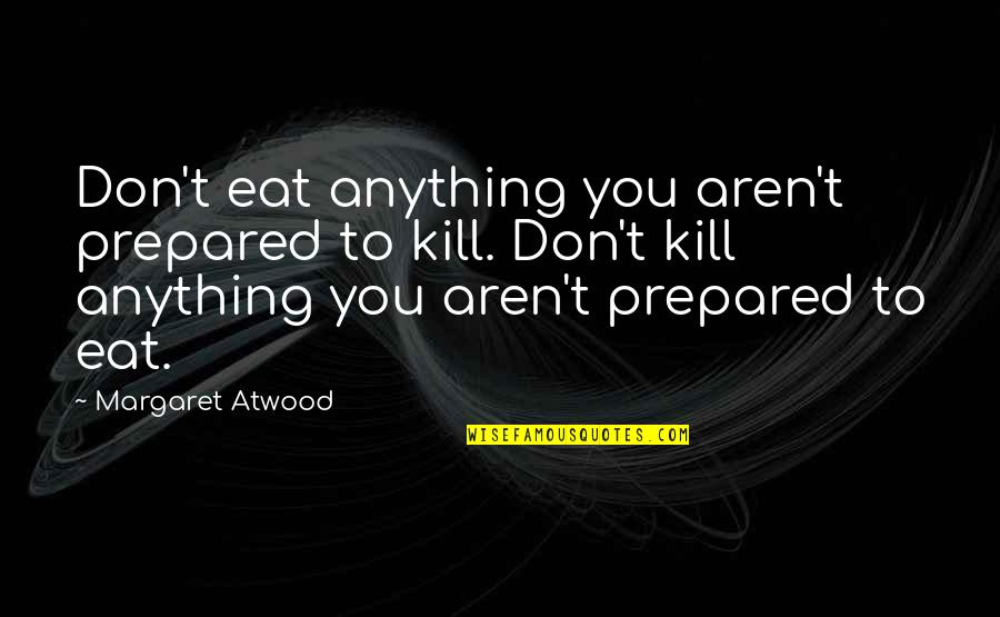 Amita Ramanujan Quotes By Margaret Atwood: Don't eat anything you aren't prepared to kill.